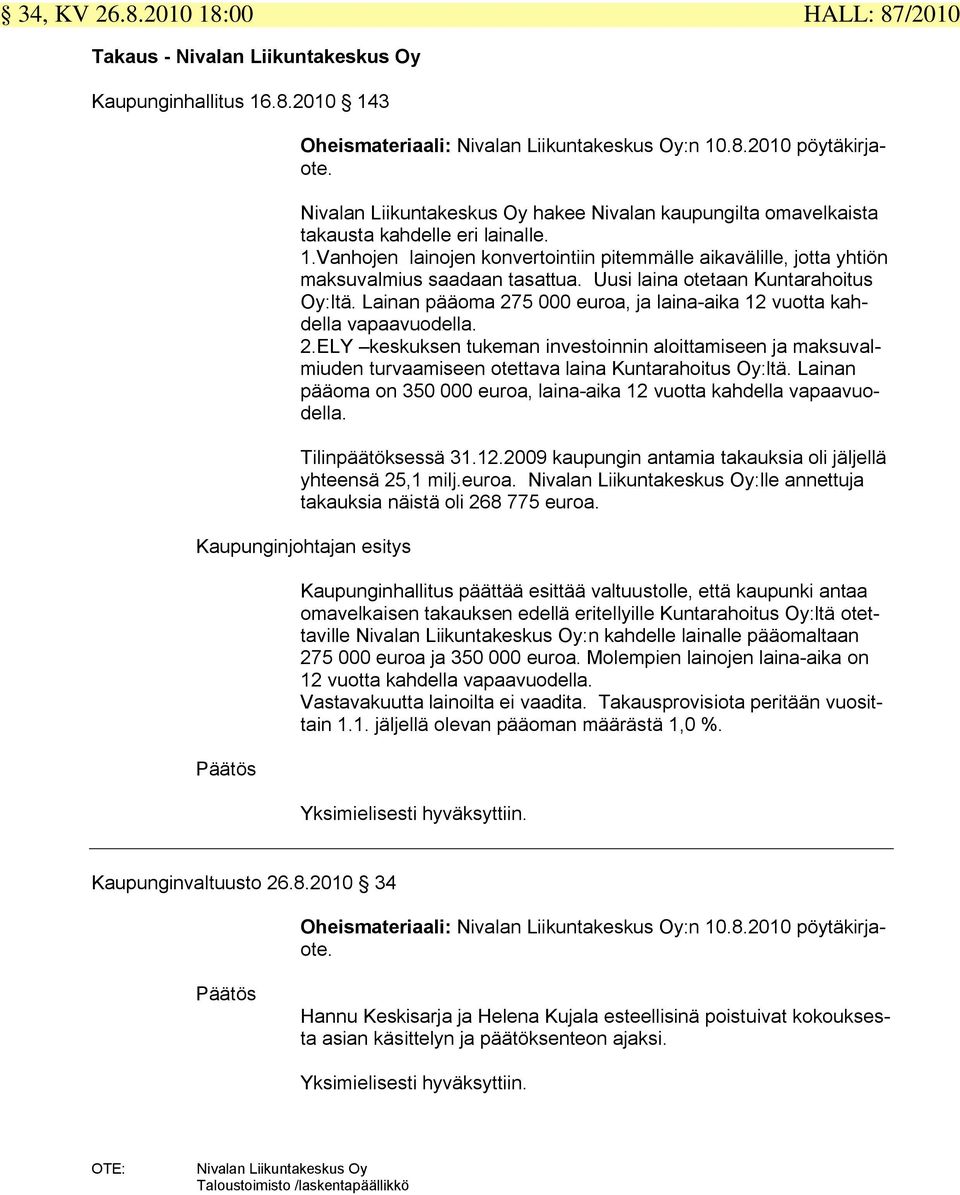 Uusi laina otetaan Kuntarahoitus Oy:ltä. Lainan pääoma 275 000 euroa, ja lainaaika 12 vuotta kahdella vapaavuodella. 2.ELY keskuksen tukeman investoinnin aloittamiseen ja maksuvalmiuden turvaamiseen otettava laina Kuntarahoitus Oy:ltä.