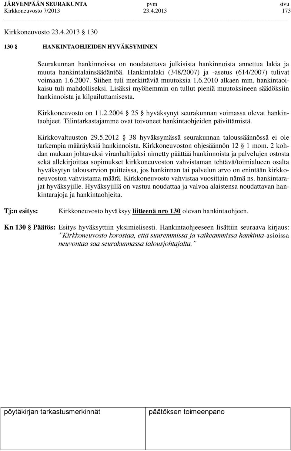 Lisäksi myöhemmin on tullut pieniä muutoksineen säädöksiin hankinnoista ja kilpailuttamisesta. Kirkkoneuvosto on 11.2.2004 25 hyväksynyt seurakunnan voimassa olevat hankintaohjeet.