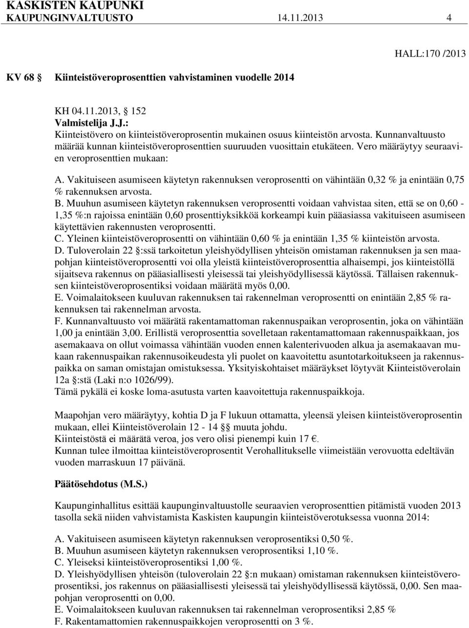 Vero määräytyy seuraavien veroprosenttien mukaan: A. Vakituiseen asumiseen käytetyn rakennuksen veroprosentti on vähintään 0,32 % ja enintään 0,75 % rakennuksen arvosta. B.