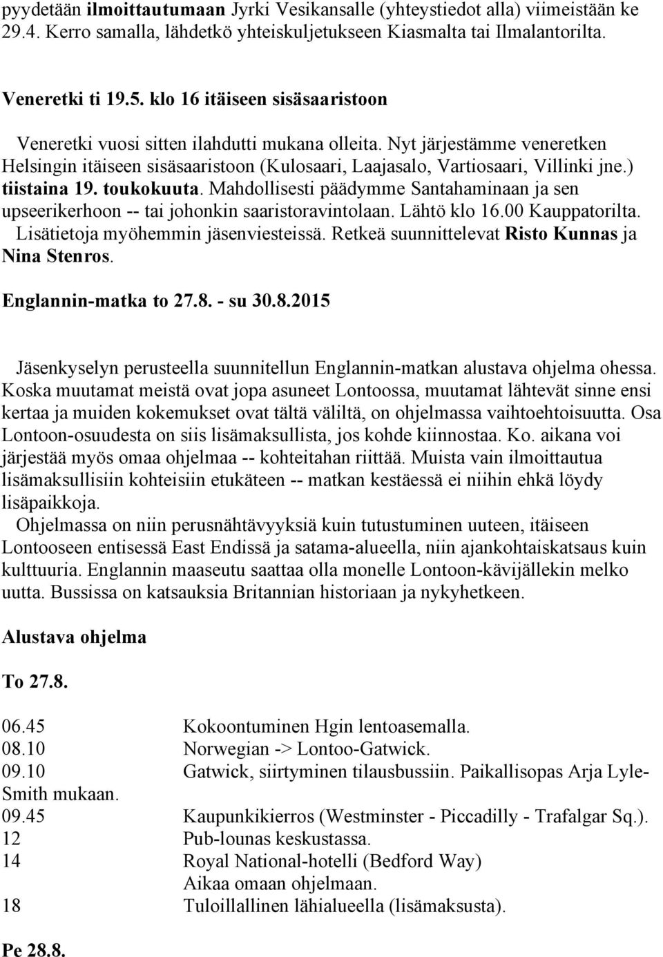 ) tiistaina 19. toukokuuta. Mahdollisesti päädymme Santahaminaan ja sen upseerikerhoon -- tai johonkin saaristoravintolaan. Lähtö klo 16.00 Kauppatorilta. Lisätietoja myöhemmin jäsenviesteissä.