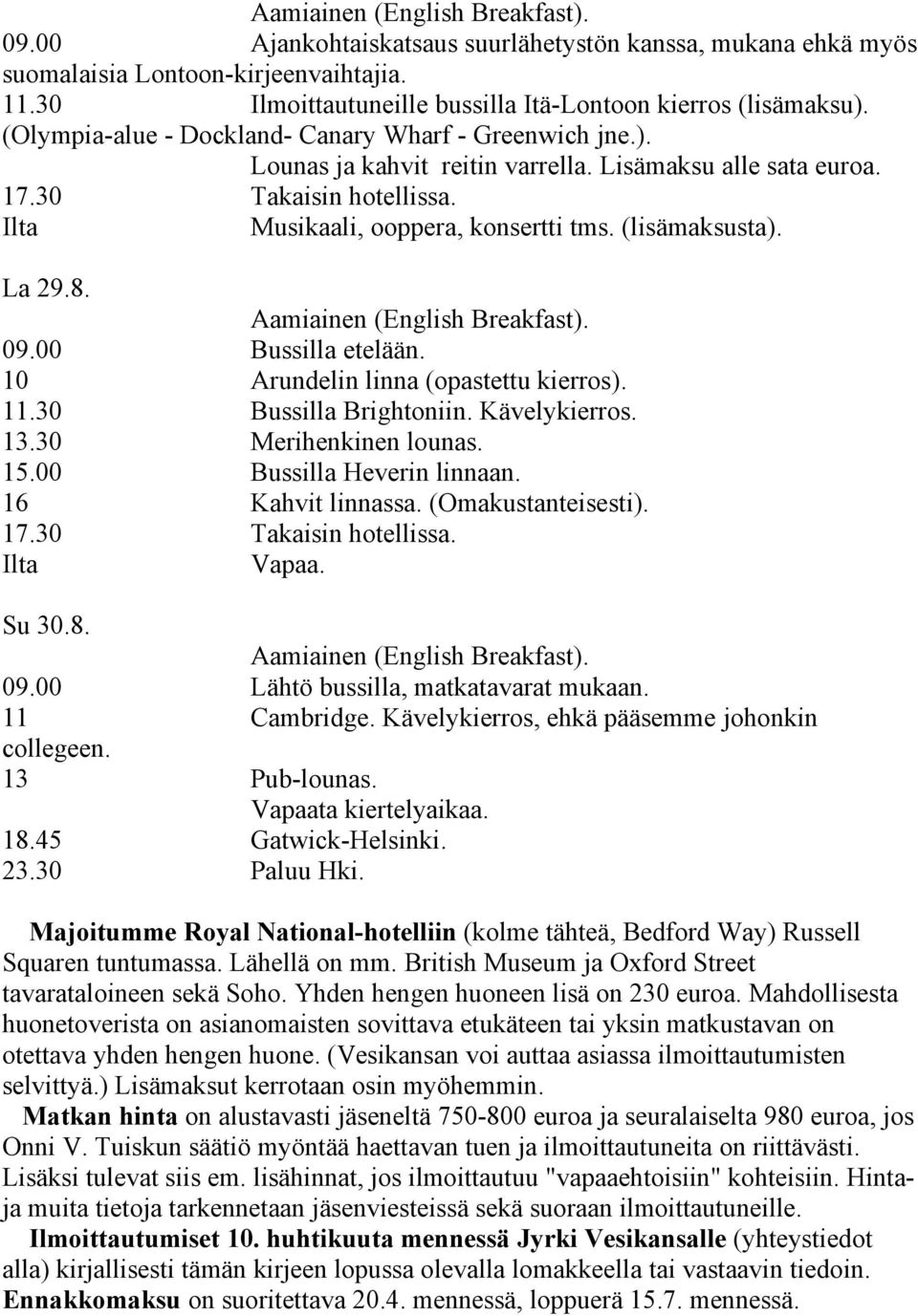 (lisämaksusta). La 29.8. Aamiainen (English Breakfast). 09.00 Bussilla etelään. 10 Arundelin linna (opastettu kierros). 11.30 Bussilla Brightoniin. Kävelykierros. 13.30 Merihenkinen lounas. 15.