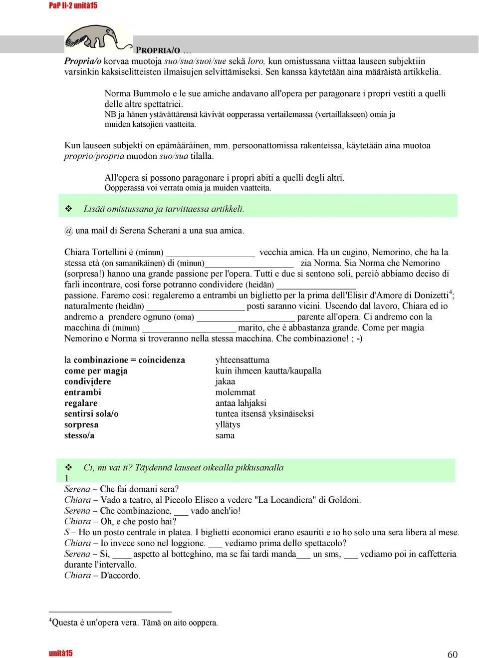 NB ja hänen ystävättärensä kävivät oopperassa vertailemassa (vertaillakseen) omia ja muiden katsojien vaatteita. Kun lauseen subjekti on epämääräinen, mm.