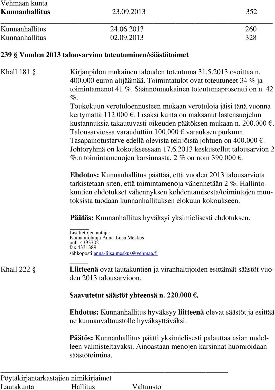 Toukokuun verotuloennusteen mukaan verotuloja jäisi tänä vuonna kertymättä 112.000. Lisäksi kunta on maksanut lastensuojelun kustannuksia takautuvasti oikeuden päätöksen mukaan n. 200.000. Talousarviossa varauduttiin 100.