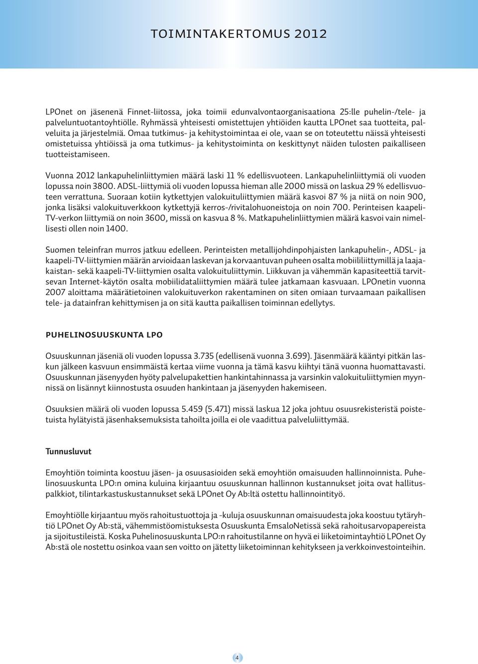 Omaa tutkimus- ja kehitystoimintaa ei ole, vaan se on toteutettu näissä yhteisesti omistetuissa yhtiöissä ja oma tutkimus- ja kehitystoiminta on keskittynyt näiden tulosten paikalliseen