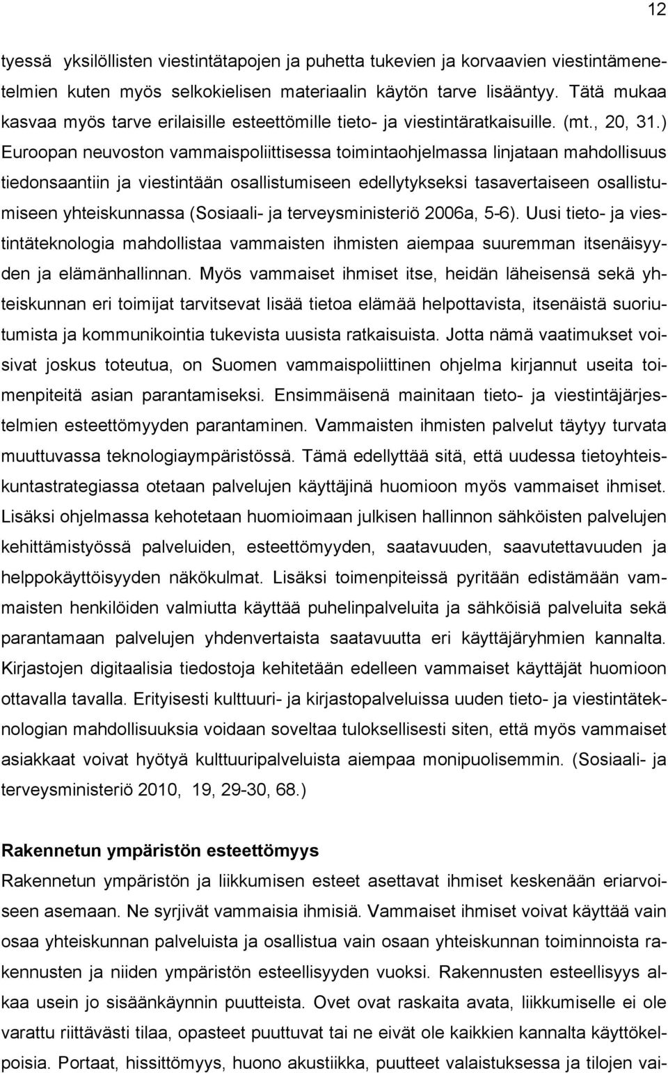 ) Euroopan neuvoston vammaispoliittisessa toimintaohjelmassa linjataan mahdollisuus tiedonsaantiin ja viestintään osallistumiseen edellytykseksi tasavertaiseen osallistumiseen yhteiskunnassa