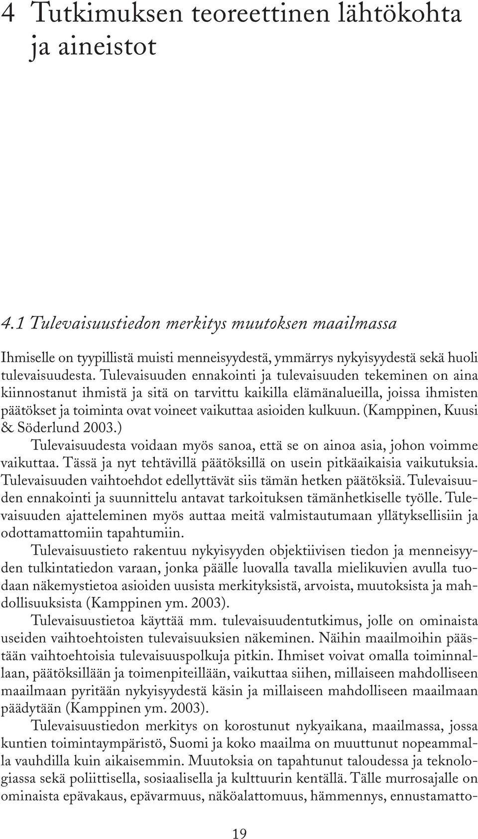 Tulevaisuuden ennakointi ja tulevaisuuden tekeminen on aina kiinnostanut ihmistä ja sitä on tarvittu kaikilla elämänalueilla, joissa ihmisten päätökset ja toiminta ovat voineet vaikuttaa asioiden