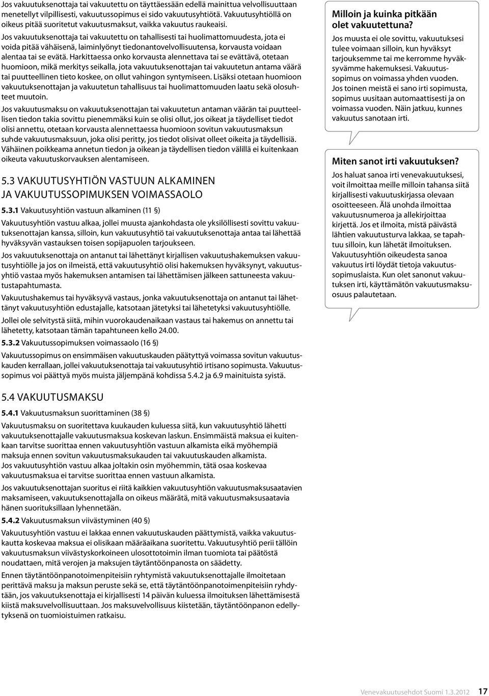 Jos vakuutuksenottaja tai vakuutettu on tahallisesti tai huolimattomuudesta, jota ei voida pitää vähäisenä, laiminlyönyt tiedonantovelvollisuutensa, korvausta voidaan alentaa tai se evätä.