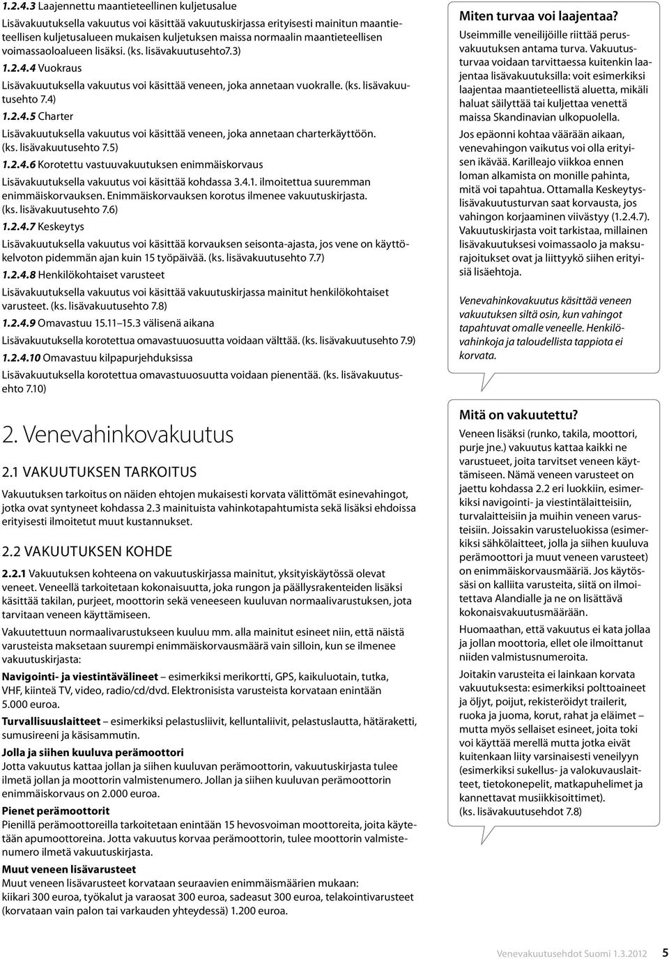 maantieteellisen voimassaoloalueen lisäksi. (ks. lisävakuutusehto7.3) 4 Vuokraus Lisävakuutuksella vakuutus voi käsittää veneen, joka annetaan vuokralle. (ks. lisävakuutusehto 7.