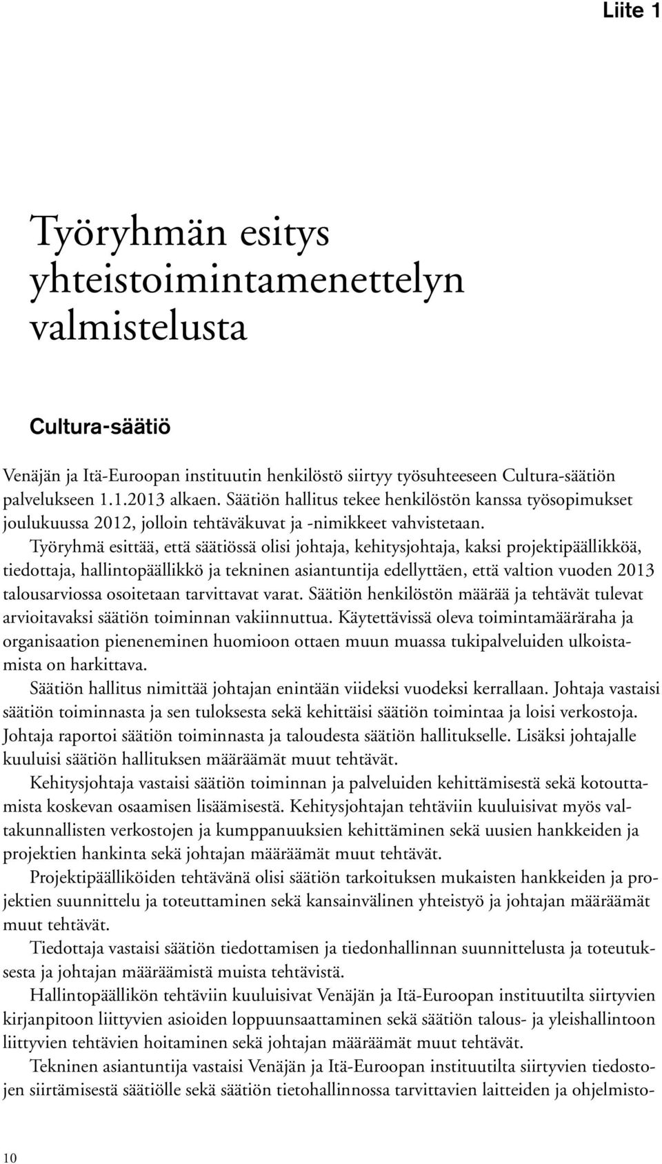 Työryhmä esittää, että säätiössä olisi johtaja, kehitysjohtaja, kaksi projektipäällikköä, tiedottaja, hallintopäällikkö ja tekninen asiantuntija edellyttäen, että valtion vuoden 2013 talousarviossa