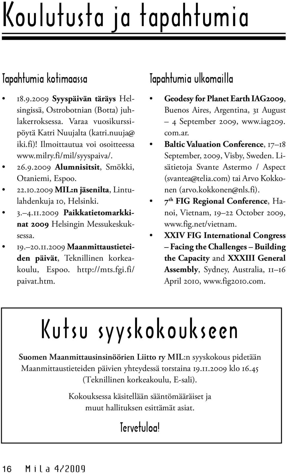 2009 Paikkatietomarkkinat 2009 Helsingin Messukeskuksessa. 19. 20.11.2009 Maanmittaustieteiden päivät, Teknillinen korkeakoulu, Espoo. http://mts.fgi.fi/ paivat.htm.