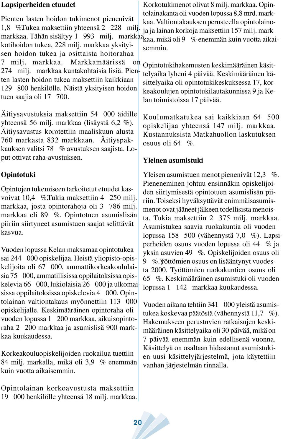 Näistä yksityisen hoidon tuen saajia oli 17 700. Korkotukimenot olivat 8 milj. markkaa. Opintolainakanta oli vuoden lopussa 8,8 mrd. markkaa. Valtiontakauksen perusteella opintolainoja ja lainan korkoja maksettiin 157 milj.