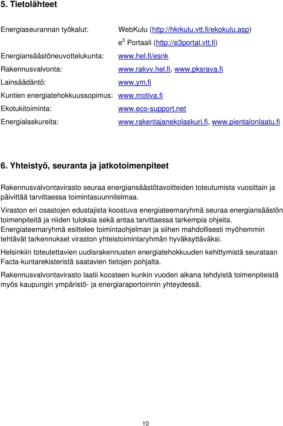 fi 6. Yhteistyö, seuranta ja jatkotoimenpiteet Rakennusvalvontavirasto seuraa energiansäästötavoitteiden toteutumista vuosittain ja päivittää tarvittaessa toimintasuunnitelmaa.