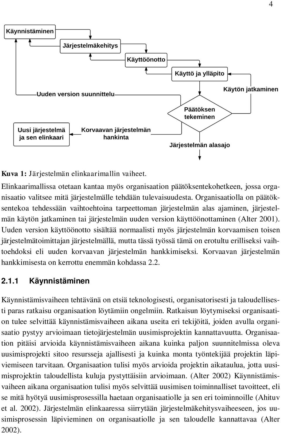 Uuden version käyttöönotto sisältää normaalisti myös järjestelmän korvaamisen toisen järjestelmätoimittajan järjestelmällä, mutta tässä työssä tämä on erotultu erilliseksi vaihtoehdoksi eli uuden