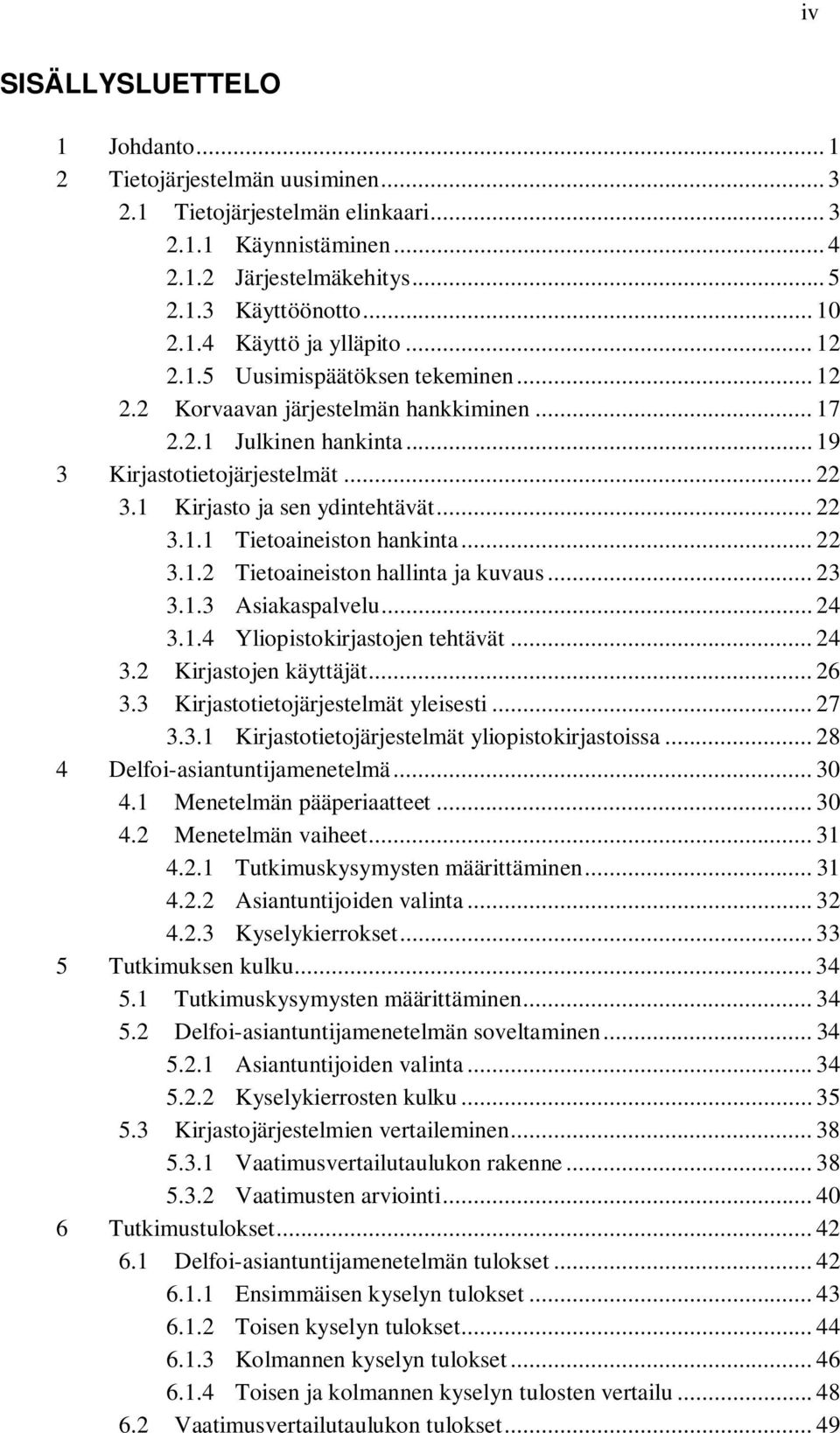 .. 22 3.1.2 Tietoaineiston hallinta ja kuvaus... 23 3.1.3 Asiakaspalvelu... 24 3.1.4 Yliopistokirjastojen tehtävät... 24 3.2 Kirjastojen käyttäjät... 26 3.3 Kirjastotietojärjestelmät yleisesti... 27 3.