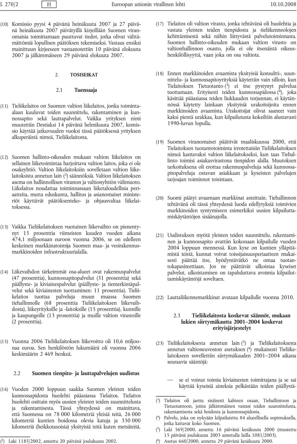 päätöksen tekemiseksi. Vastaus ensiksi mainittuun kirjeeseen vastaanotettiin 10 päivänä elokuuta 2007 ja jälkimmäiseen 29 päivänä elokuuta 2007.