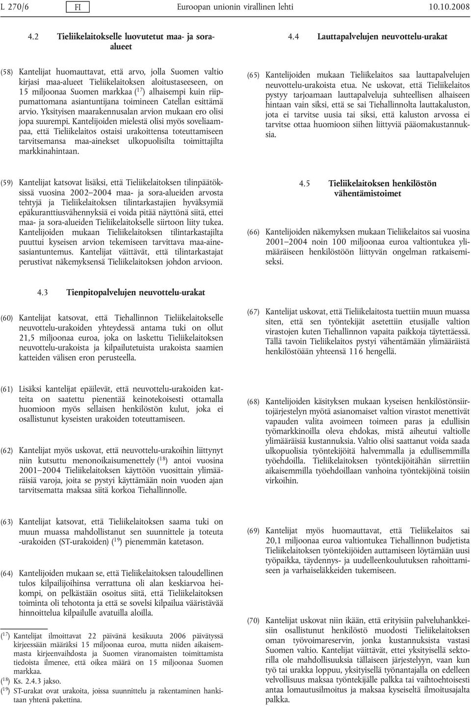 alhaisempi kuin riippumattomana asiantuntijana toimineen Catellan esittämä arvio. Yksityisen maarakennusalan arvion mukaan ero olisi jopa suurempi.