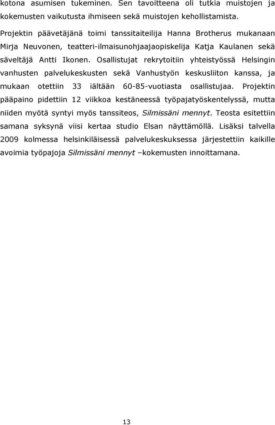 Osallistujat rekrytoitiin yhteistyössä Helsingin vanhusten palvelukeskusten sekä Vanhustyön keskusliiton kanssa, ja mukaan otettiin 33 iältään 60-85-vuotiasta osallistujaa.