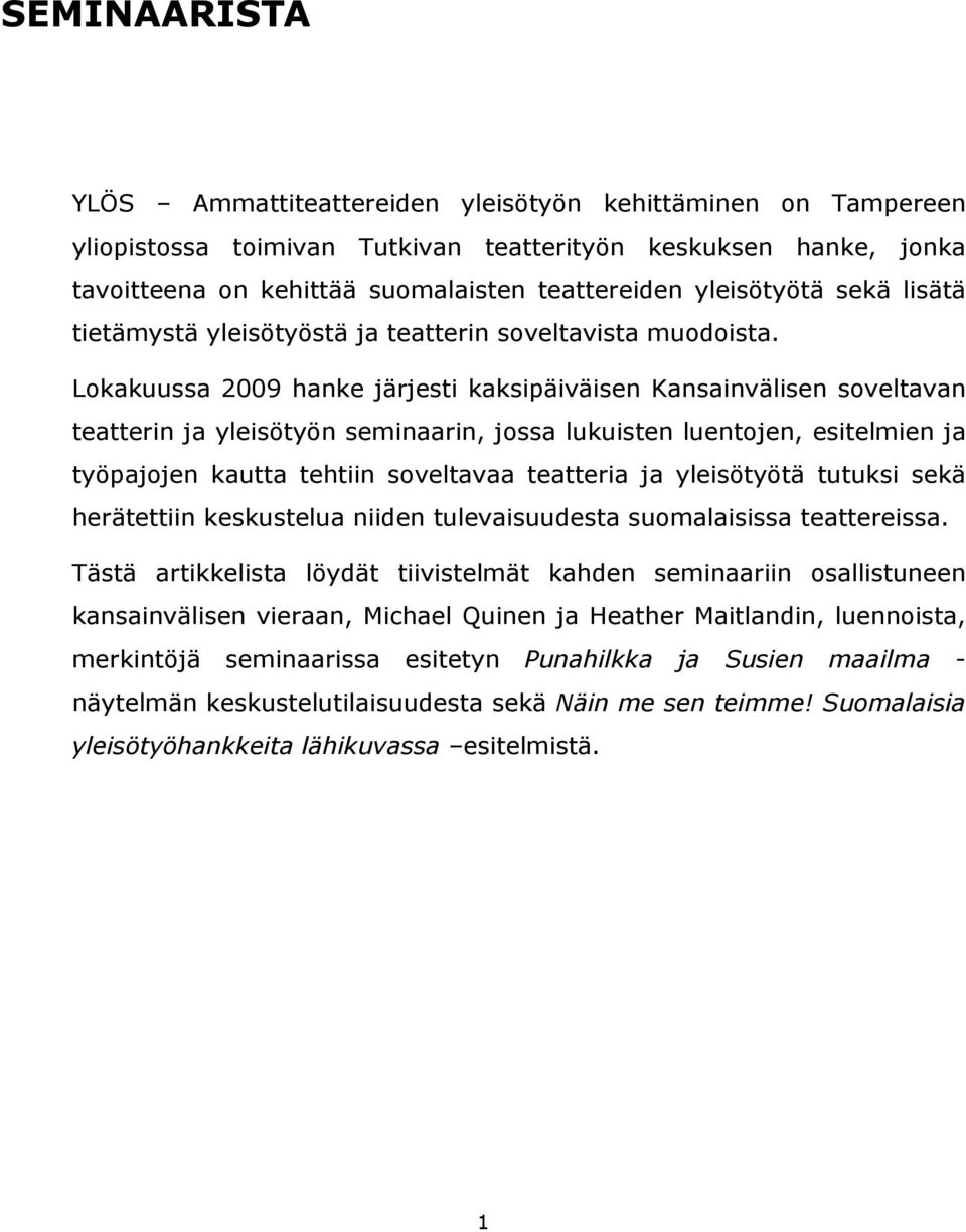 Lokakuussa 2009 hanke järjesti kaksipäiväisen Kansainvälisen soveltavan teatterin ja yleisötyön seminaarin, jossa lukuisten luentojen, esitelmien ja työpajojen kautta tehtiin soveltavaa teatteria ja