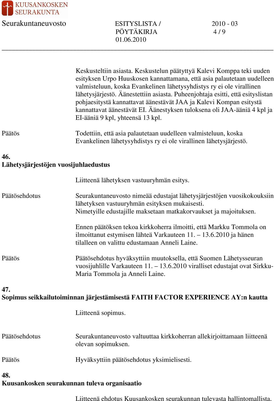 lähetysjärjestö. Äänestettiin asiasta. Puheenjohtaja esitti, että esityslistan pohjaesitystä kannattavat äänestävät JAA ja Kalevi Kompan esitystä kannattavat äänestävät EI.