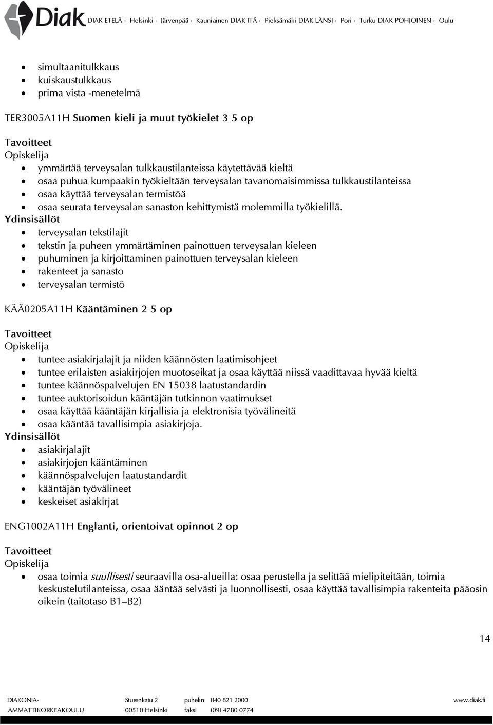 terveysalan tekstilajit tekstin ja puheen ymmärtäminen painottuen terveysalan kieleen puhuminen ja kirjoittaminen painottuen terveysalan kieleen rakenteet ja sanasto terveysalan termistö KÄÄ0205A11H