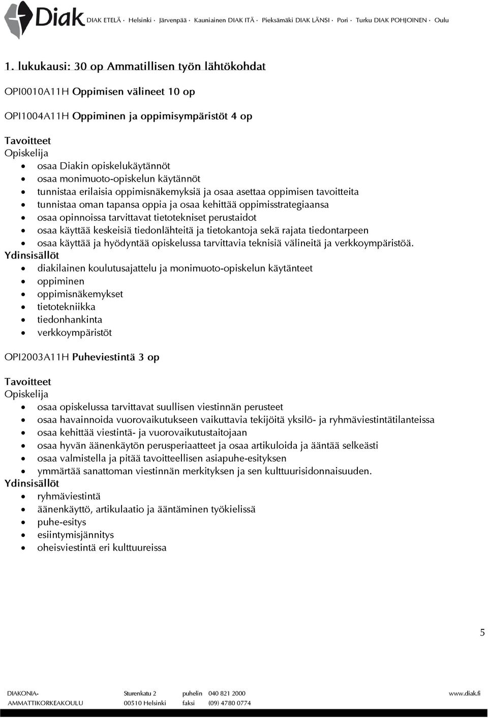 osaa käyttää keskeisiä tiedonlähteitä ja tietokantoja sekä rajata tiedontarpeen osaa käyttää ja hyödyntää opiskelussa tarvittavia teknisiä välineitä ja verkkoympäristöä.