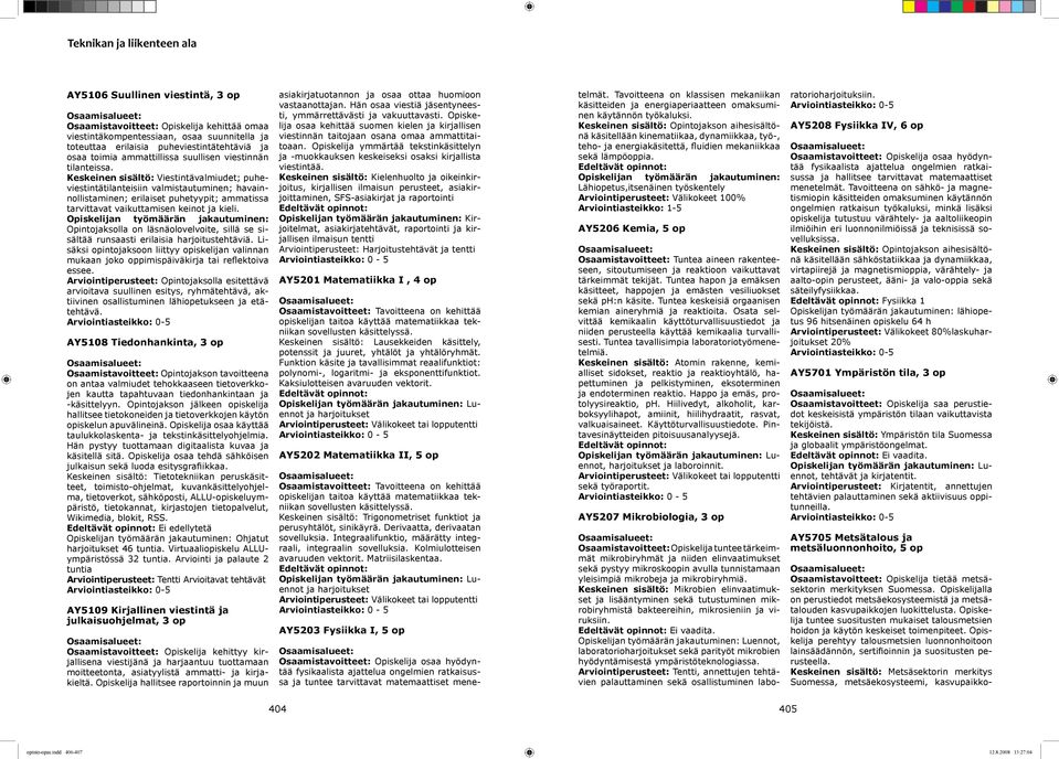 Keskeinen sisältö: Viestintävalmiudet; puheviestintätilanteisiin valmistautuminen; havainnollistaminen; erilaiset puhetyypit; ammatissa tarvittavat vaikuttamisen keinot ja kieli.