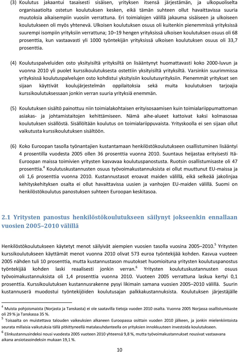 Ulkoisen koulutuksen osuus oli kuitenkin pienemmissä yrityksissä suurempi isompiin yrityksiin verrattuna; 10 19 hengen yrityksissä ulkoisen koulutuksen osuus oli 68 prosenttia, kun vastaavasti yli