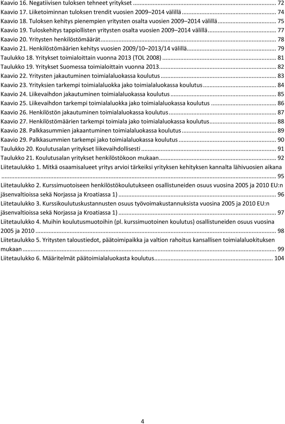 Yritysten henkilöstömäärät... 78 Kaavio 21. Henkilöstömäärien kehitys vuosien 2009/10 2013/14 välillä... 79 Taulukko 18. Yritykset toimialoittain vuonna 2013 (TOL 2008)... 81 Taulukko 19.