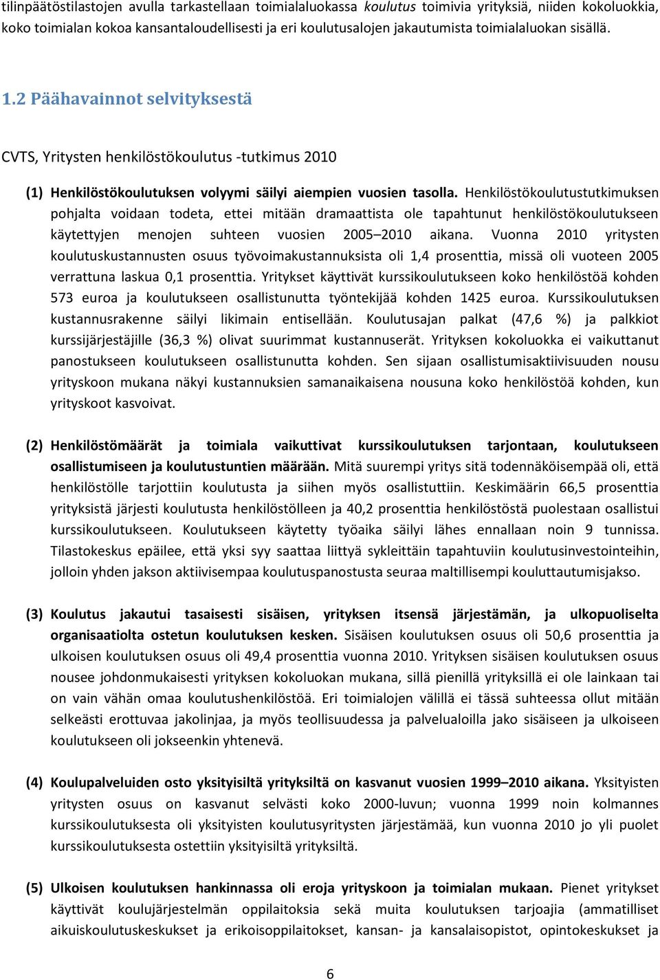 Henkilöstökoulutustutkimuksen pohjalta voidaan todeta, ettei mitään dramaattista ole tapahtunut henkilöstökoulutukseen käytettyjen menojen suhteen vuosien 2005 2010 aikana.