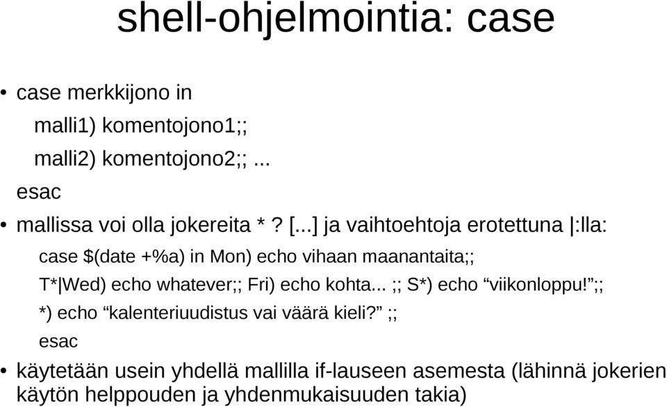 ..] ja vaihtoehtoja erotettuna :lla: case $(date +%a) in Mon) echo vihaan maanantaita;; T* Wed) echo whatever;;