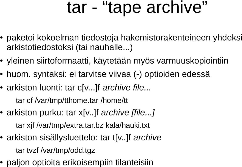 syntaksi: ei tarvitse viivaa (-) optioiden edessä arkiston luonti: tar c[v...]f archive file... tar cf /var/tmp/tthome.