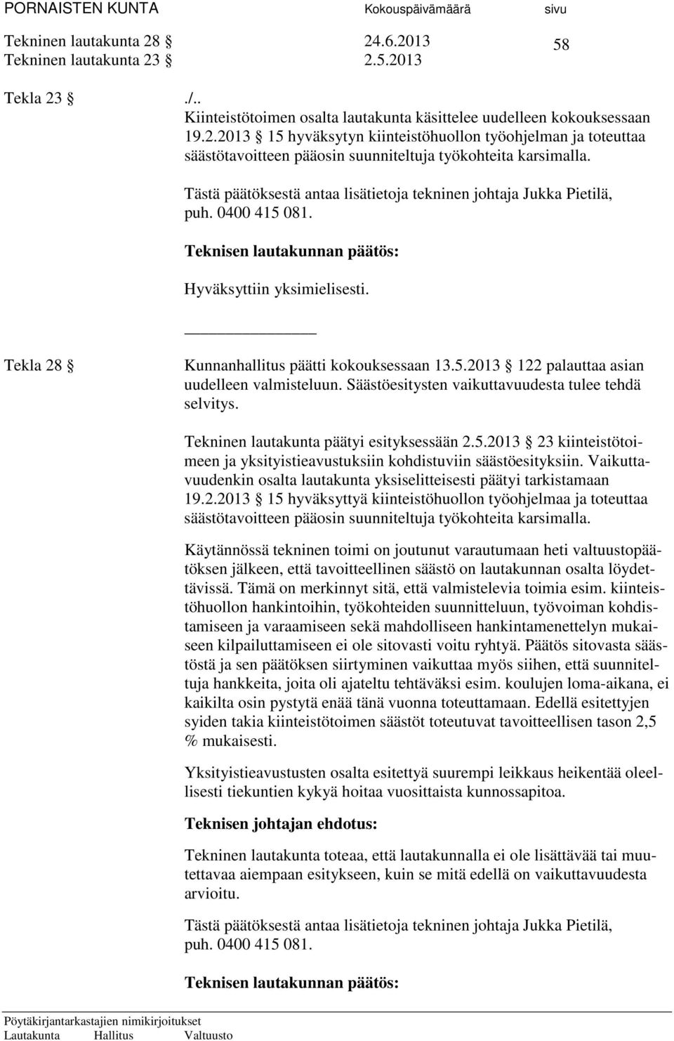 Säästöesitysten vaikuttavuudesta tulee tehdä selvitys. Tekninen lautakunta päätyi esityksessään 2.5.2013 23 kiinteistötoimeen ja yksityistieavustuksiin kohdistuviin säästöesityksiin.