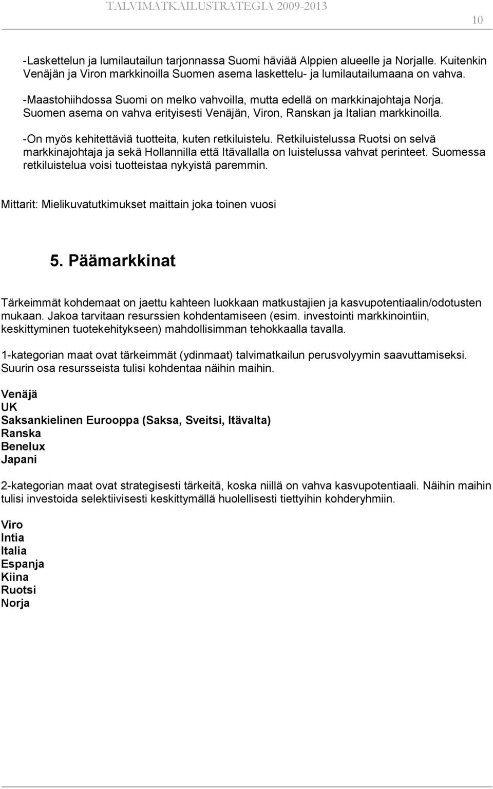 -On myös kehitettäviä tuotteita, kuten retkiluistelu. Retkiluistelussa Ruotsi on selvä markkinajohtaja ja sekä Hollannilla että Itävallalla on luistelussa vahvat perinteet.