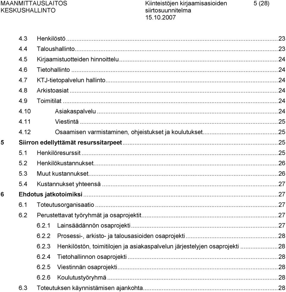 ..25 5.2 Henkilökustannukset...26 5.3 Muut kustannukset...26 5.4 Kustannukset yhteensä...27 6 Ehdotus jatkotoimiksi...27 6.1 Toteutusorganisaatio...27 6.2 Perustettavat työryhmät ja osaprojektit...27 6.2.1 Lainsäädännön osaprojekti.