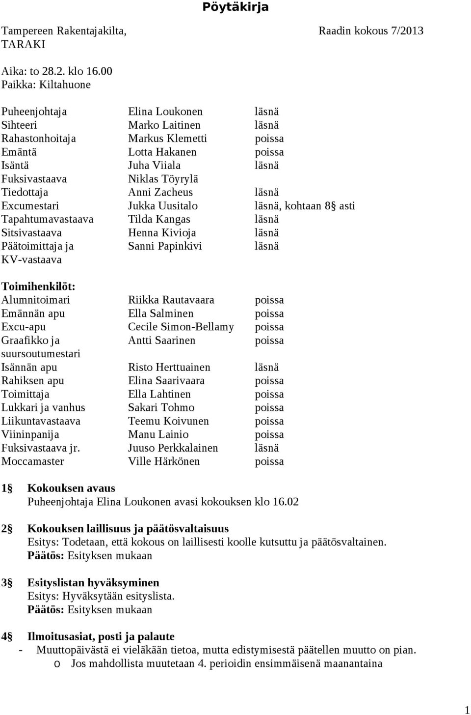 Töyrylä Tiedottaja Anni Zacheus läsnä Excumestari Jukka Uusitalo läsnä, kohtaan 8 asti Tapahtumavastaava Tilda Kangas läsnä Sitsivastaava Henna Kivioja läsnä Päätoimittaja ja Sanni Papinkivi läsnä