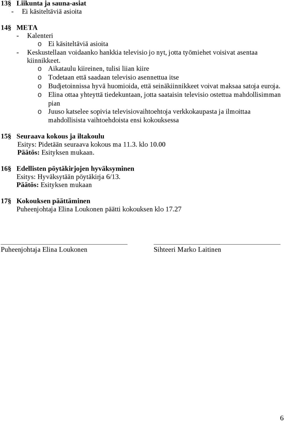 o Elina ottaa yhteyttä tiedekuntaan, jotta saataisin televisio ostettua mahdollisimman pian o Juuso katselee sopivia televisiovaihtoehtoja verkkokaupasta ja ilmoittaa mahdollisista vaihtoehdoista