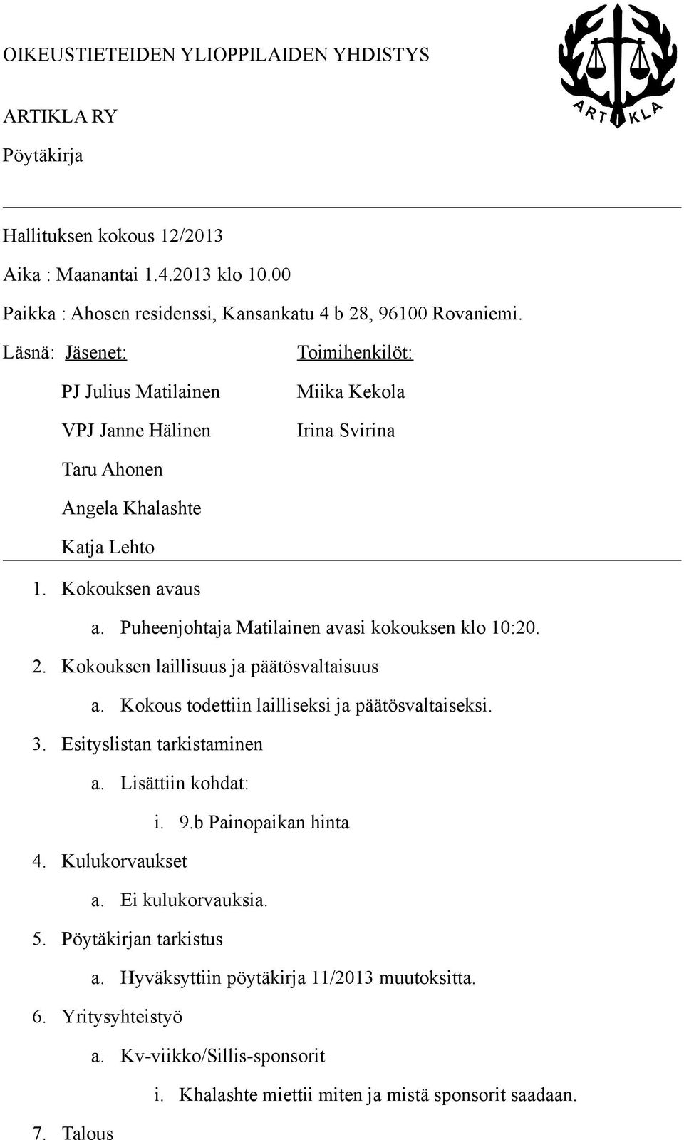 Puheenjohtaja Matilainen avasi kokouksen klo 10:20. 2. Kokouksen laillisuus ja päätösvaltaisuus a. Kokous todettiin lailliseksi ja päätösvaltaiseksi. 3. Esityslistan tarkistaminen a.