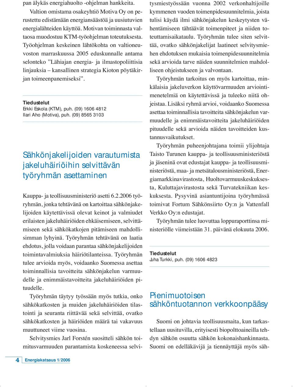 Työohjelman keskeinen lähtökohta on valtioneuvoston marraskuussa 2005 eduskunnalle antama selonteko Lähiajan energia- ja ilmastopoliittisia linjauksia kansallinen strategia Kioton pöytäkirjan