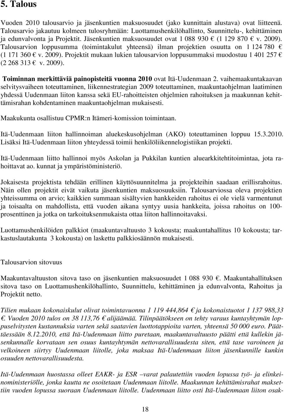 Talousarvion loppusumma (toimintakulut yhteensä) ilman projektien osuutta on 1 124 780 (1 171 360 v. 2009). Projektit mukaan lukien talousarvion loppusummaksi muodostuu 1 401 257 (2 268 313 v. 2009). Toiminnan merkittäviä painopisteitä vuonna 2010 ovat Itä-Uudenmaan 2.