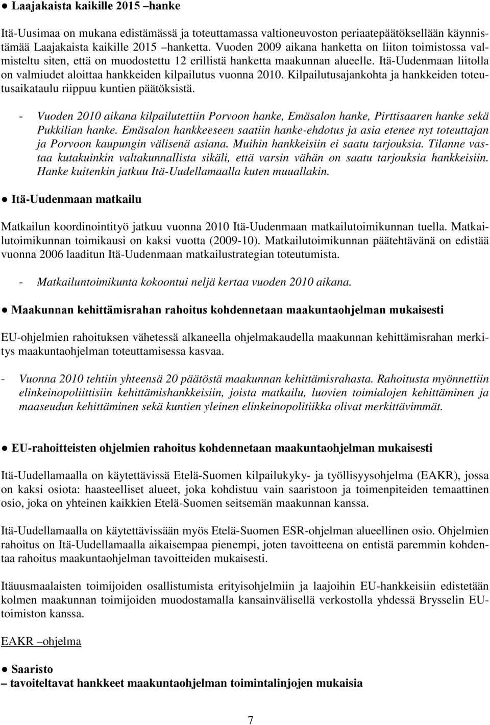 Itä-Uudenmaan liitolla on valmiudet aloittaa hankkeiden kilpailutus vuonna 2010. Kilpailutusajankohta ja hankkeiden toteutusaikataulu riippuu kuntien päätöksistä.