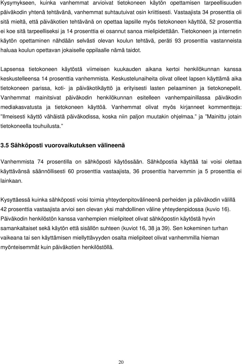 mielipidettään. Tietokoneen ja internetin käytön opettaminen nähdään selvästi olevan koulun tehtävä, peräti 93 prosenttia vastanneista haluaa koulun opettavan jokaiselle oppilaalle nämä taidot.