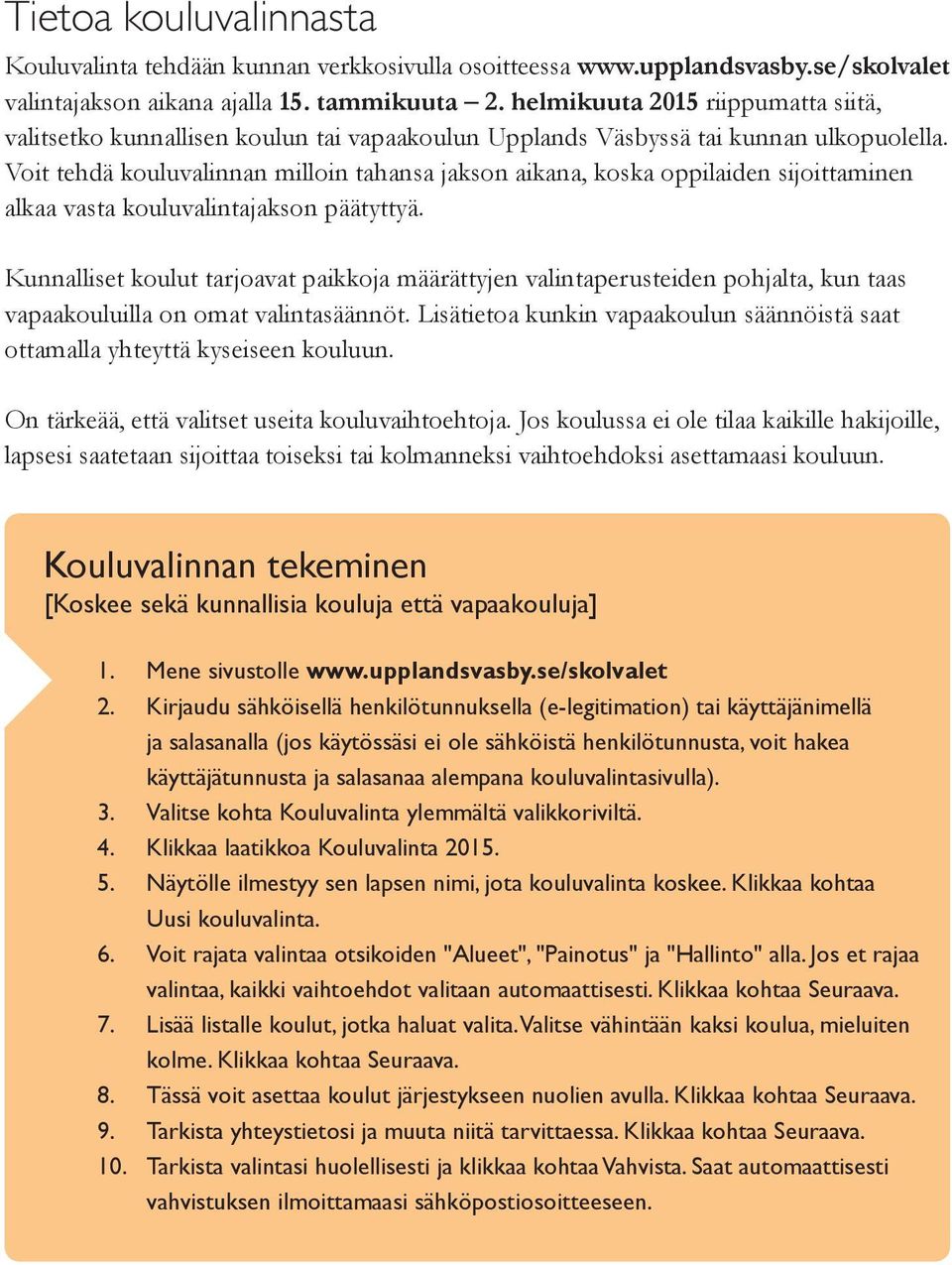 Voit tehdä kouluvalinnan milloin tahansa jakson aikana, koska oppilaiden sijoittaminen alkaa vasta kouluvalintajakson päätyttyä.