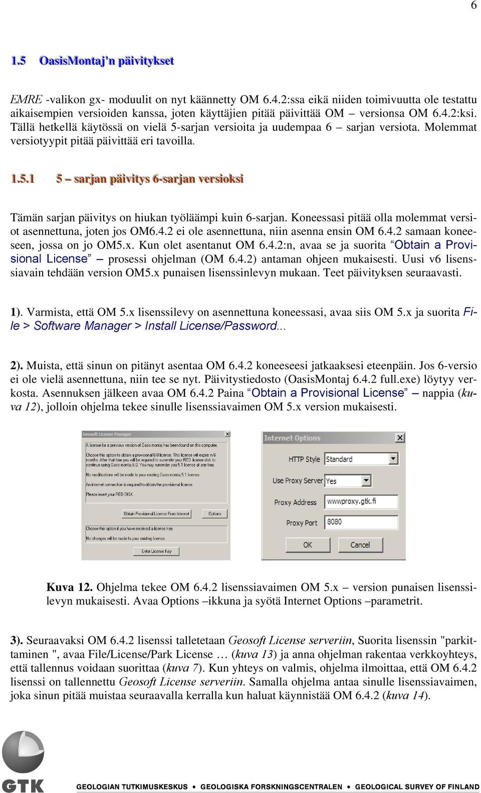 Tällä hetkellä käytössä on vielä 5-sarjan versioita ja uudempaa 6 sarjan versiota. Molemmat versiotyypit pitää päivittää eri tavoilla. 11..55.