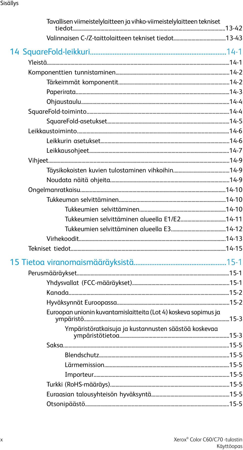 ..14-6 Leikkurin asetukset...14-6 Leikkausohjeet...14-7 Vihjeet...14-9 Täysikokoisten kuvien tulostaminen vihkoihin...14-9 Noudata näitä ohjeita...14-9 Ongelmanratkaisu...14-10 Tukkeuman selvittäminen.