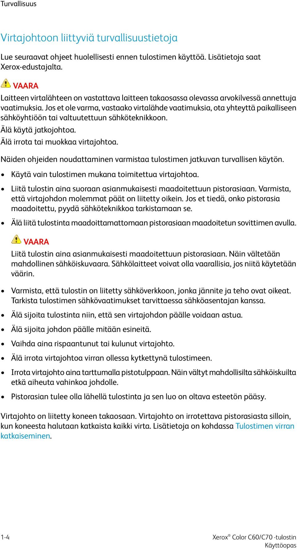 Jos et ole varma, vastaako virtalähde vaatimuksia, ota yhteyttä paikalliseen sähköyhtiöön tai valtuutettuun sähköteknikkoon. Älä käytä jatkojohtoa. Älä irrota tai muokkaa virtajohtoa.