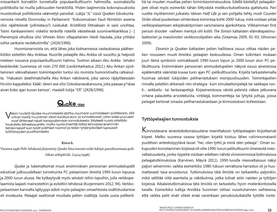 Lukija JL visioi Quaken Eduskuntaversiota nimellä Doomsday in Parliament: Kokoomuksen Sauli Niinistön aseena olisi räjähtelevät (ydinlataus?) ruiskukat. Kristillistä liittoakaan ei saisi unohtaa.