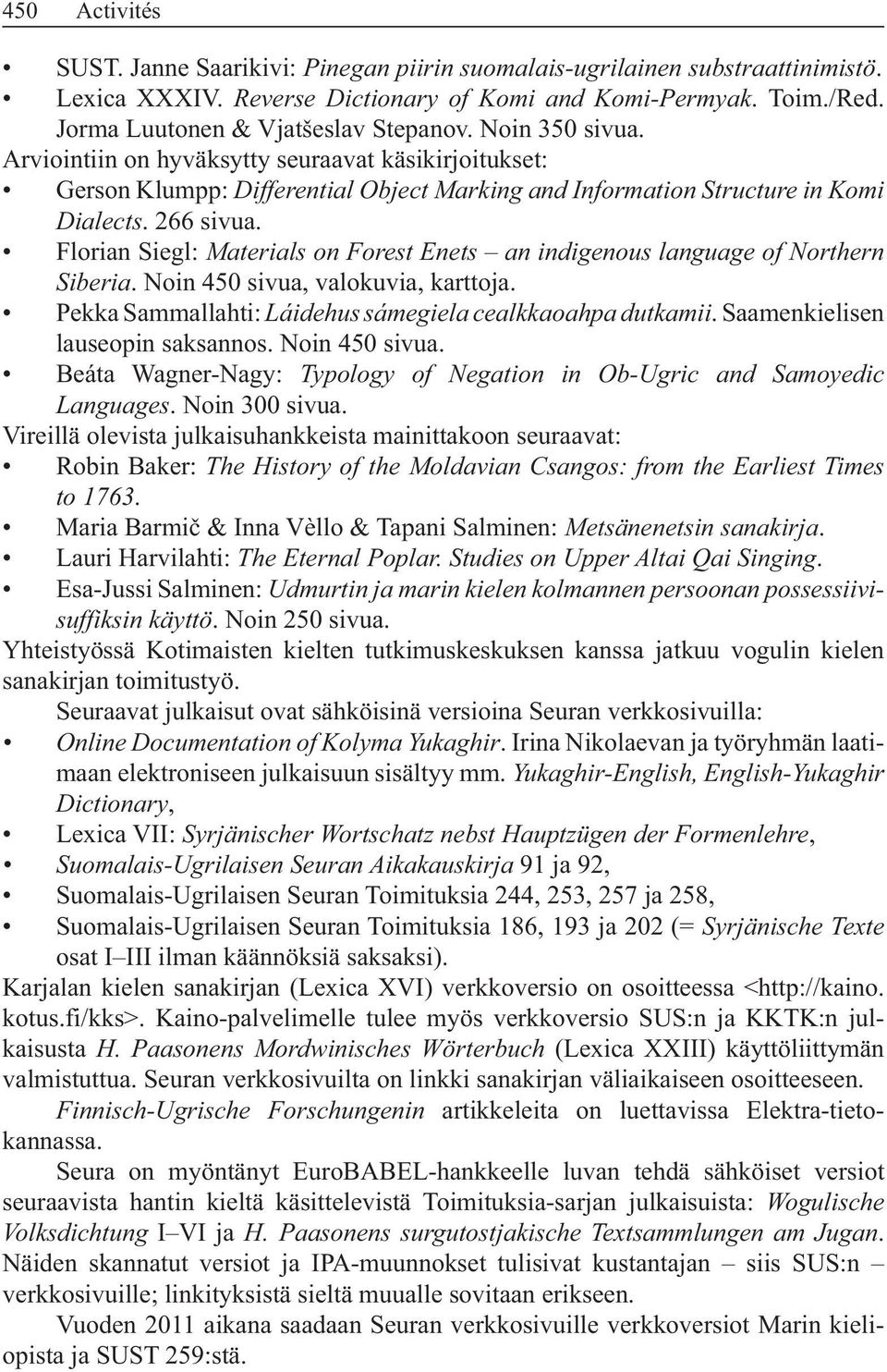 Florian Siegl: Materials on Forest Enets an indigenous language of Northern Siberia. Noin 450 sivua, valokuvia, karttoja. Pekka Sammallahti:. Saamenkielisen lauseopin saksannos. Noin 450 sivua. Beáta Wagner-Nagy: Typology of Negation in Ob-Ugric and Samoyedic Languages.