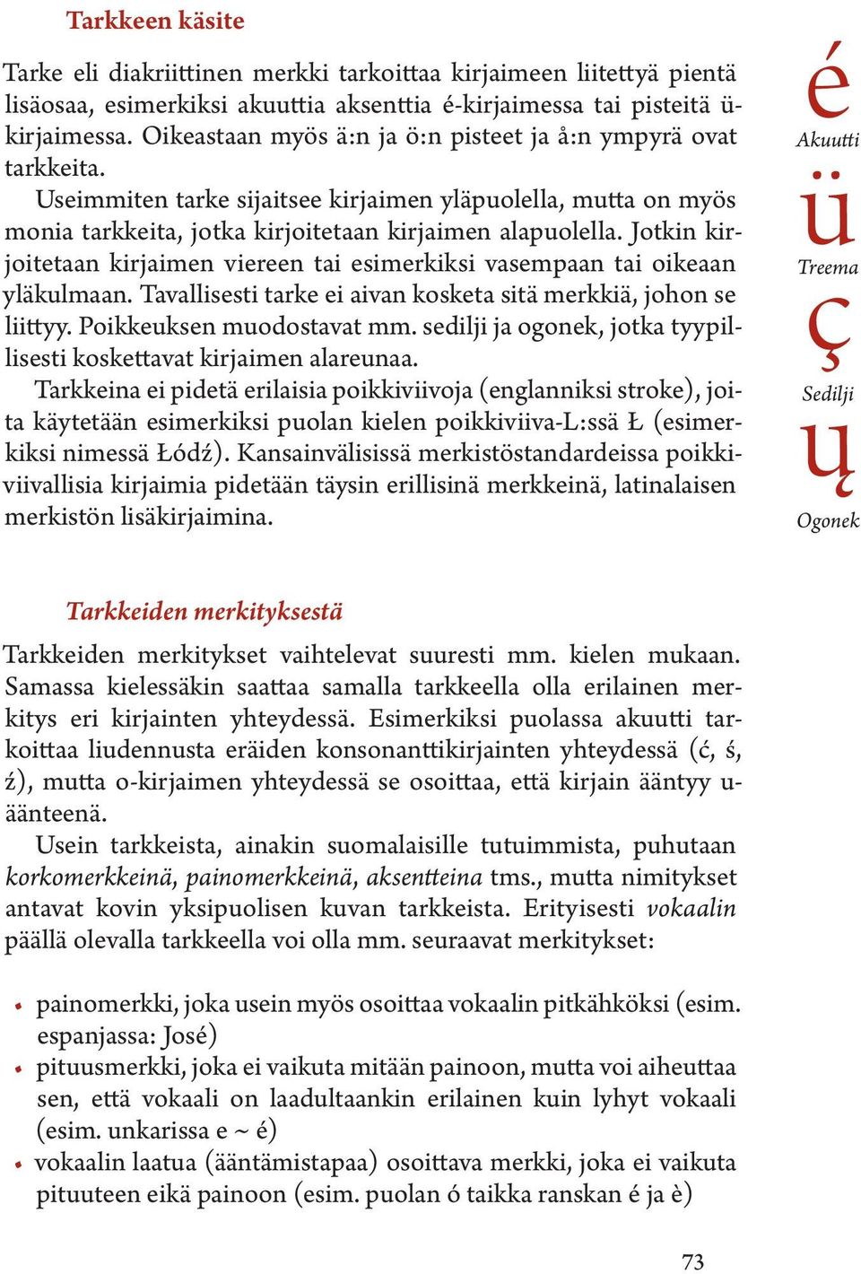 Jotkin kirjoitetaan kirjaimen viereen tai esimerkiksi vasempaan tai oikeaan yläkulmaan. Tavallisesti tarke ei aivan kosketa sitä merkkiä, johon se liittyy. Poikkeuksen muodostavat mm.