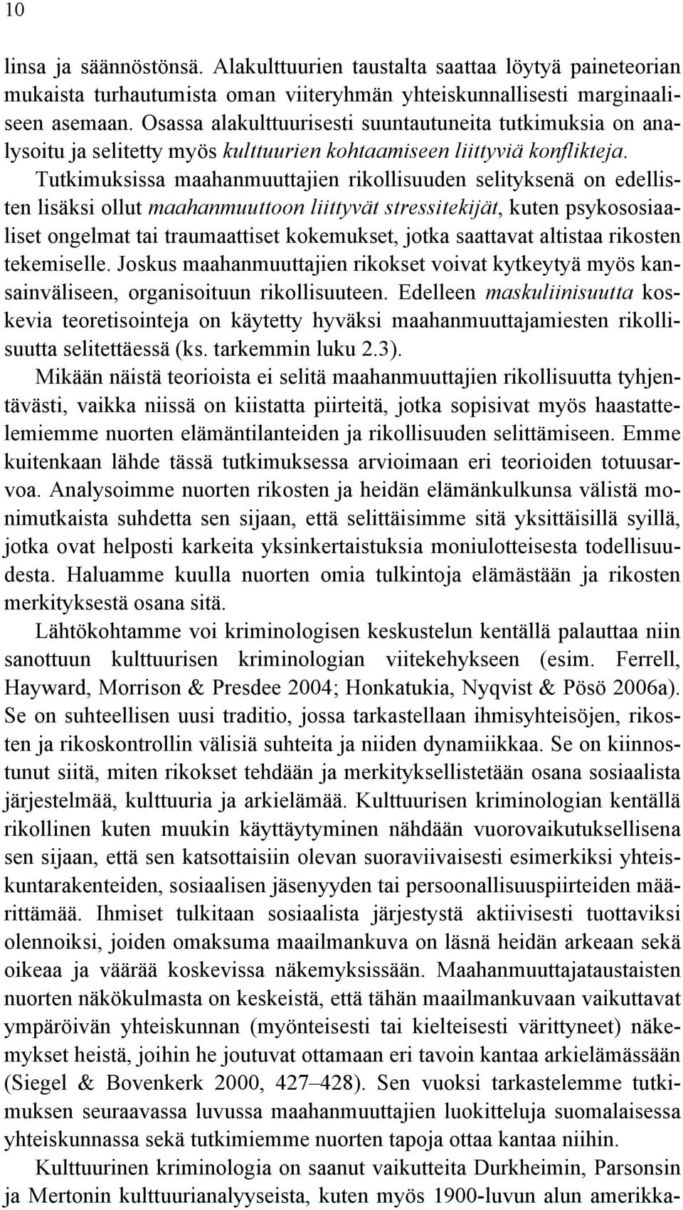 Tutkimuksissa maahanmuuttajien rikollisuuden selityksenä on edellisten lisäksi ollut maahanmuuttoon liittyvät stressitekijät, kuten psykososiaaliset ongelmat tai traumaattiset kokemukset, jotka