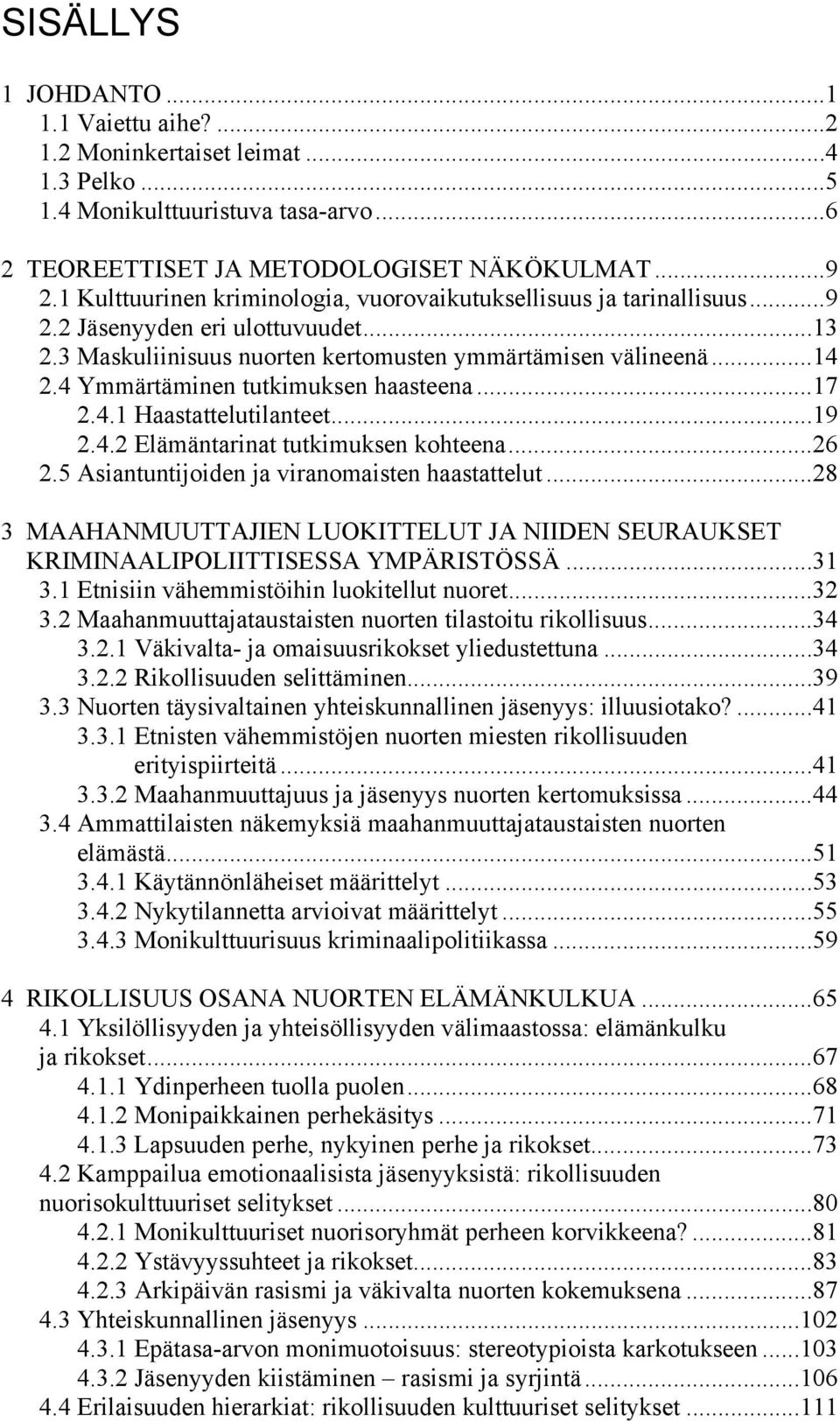 4 Ymmärtäminen tutkimuksen haasteena...17 2.4.1 Haastattelutilanteet...19 2.4.2 Elämäntarinat tutkimuksen kohteena...26 2.5 Asiantuntijoiden ja viranomaisten haastattelut.